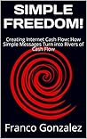 SIMPLE FREEDOM!: Creating Internet Cash Flow: How Simple Messages Turn into Pipelines of Online Income