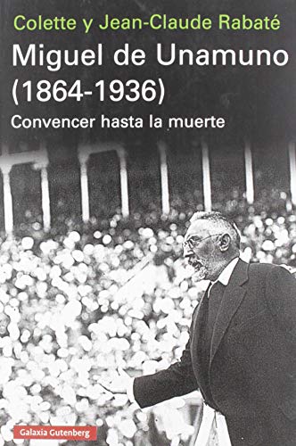 Miguel de Unamuno (1864-1936): Convencer hasta la muerte