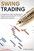 Swing Trading: A Comprehensive Guide of the Best-Proven Strategies to Start Making Profits Investing in the Financial Markets with Options, Futures, and Stocks