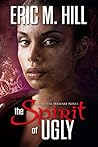 The Spirit Of Ugly by Eric M. Hill