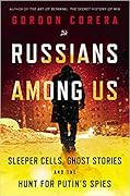 Russians Among Us: Sleeper Cells, Ghost Stories, and the Hunt for Putin's Spies