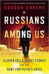 Russians Among Us: Sleeper Cells, Ghost Stories, and the Hunt for Putin's Spies