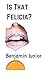 Is That Felicia? by Benji Cake Jr. Is That Felicia? by Benji Cake Jr.