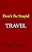Don't Be Stupid Travel: Pas...