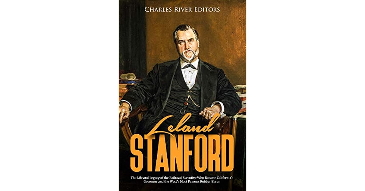 Leland Stanford The Life and Legacy of the Railroad Executive Who