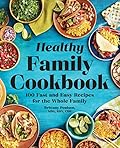 Healthy Family Cookbook: 100 Fast and Easy Recipes for the Whole Family