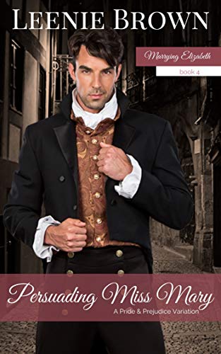 Persuading Miss Mary: A Pride and Prejudice Variation (Marrying Elizabeth Book 4)