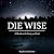 Die Wise: A Manifesto for Sanity and Soul