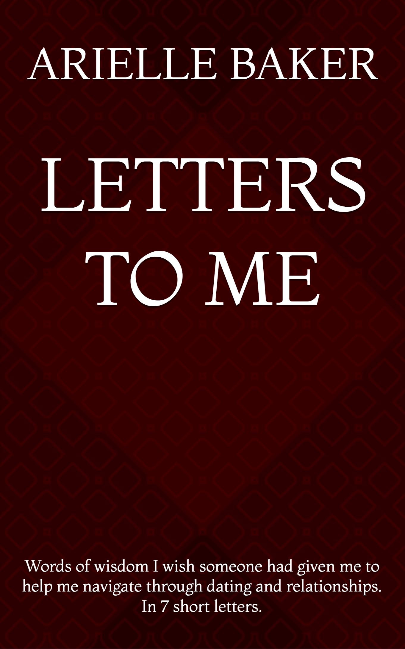 Letters to Me: Words of wisdom I wish someone had given me to help me navigate through dating and relationships. In 7 short letters