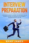 Interview Preparation: A Beginner's Guide to Acquire the Necessary Skills, Secrets, Tips and Techniques for Successful Interview and Get the Job