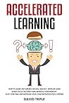 Accelerated Learning: How To Learn Any Subject or Skill Quickly, Develop Laser Sharp Focus Instantly and Improve Your Memory. Save Your Time and Increase Your Concentration For a Lifetime