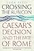 Crossing the Rubicon: Caesar's Decision and the Fate of Rome