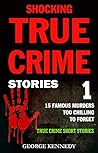 SHOCKING TRUE CRIME STORIES VOLUME 1: 15 FAMOUS MURDERS TOO CHILLING TO FORGET (TRUE CRIME SHORT STORIES) SHOCKING TRUE CRIME STORIES VOLUME 1: 15 FAMOUS MURDERS TOO CHILLING TO FORGET (TRUE CRIME SHORT STORIES)