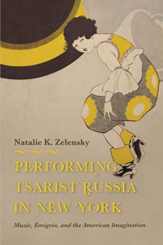 Performing Tsarist Russia in New York: Music, Émigrés, and the American Imagination (Kindle Edition)