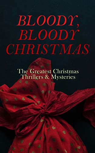 Bloody, Bloody Christmas – The Greatest Christmas Thrillers & Mysteries: The Blue Carbuncle, The Silver Hatchet, A Christmas Tragedy, The Abbot's Ghost, Told After Supper… (Kindle Edition)