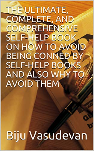 THE ULTIMATE, COMPLETE, AND COMPREHENSIVE SELF-HELP BOOK ON HOW TO AVOID BEING CONNED BY SELF-HELP BOOKS AND ALSO WHY TO AVOID THEM