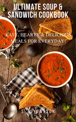 Ultimate Soup & Sandwich Cookbook: Easy, Hearty & Delicious Meals For Everyday! (Southern Cooking Recipes)