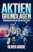 Aktien Grundlagen : Vom Grundwissen bis zum ersten Trade (German Edition)