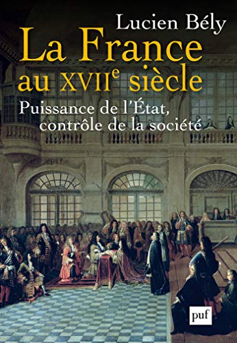 La France au XVIIe siècle: Puissance de l'État, contrôle de la société (French Edition)