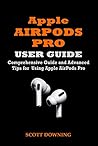 APPLE AIRPODS PRO USER GUIDE: COMPREHENSIVE GUIDE AND ADVANCED TIPS FOR USING APPLE AIRPODS PRO