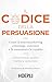 Il codice della persuasione: Come il neuromarketing coinvolge, convince e fa aumentare le vendite (Italian Edition)