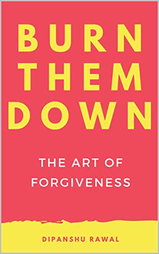 Burn Them Down: The Art of Forgiveness (Kindle Edition)