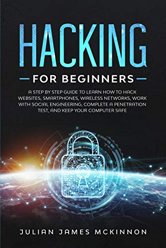 Hacking for Beginners: A Step by Step Guide to Learn How to Hack Websites, Smartphones, Wireless Networks, Work with Social Engineering, Complete a Penetration Test, and Keep Your Computer Safe (Kindle Edition)
