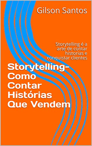Storytelling- Como Contar Histórias Que Vendem: Storytelling é a arte de contar historias e conquistar clientes (Portuguese Edition)