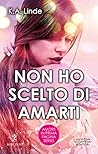 Non ho scelto di amarti by K.A. Linde
