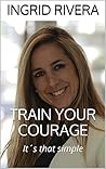 Train your Courage: It´s that simple