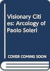 Visionary Cities: The Arcology of Paolo Soleri