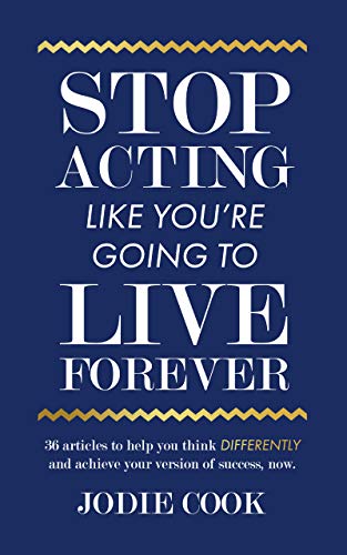 Stop Acting Like You're Going To Live Forever: 36 articles to help you think differently and achieve your version of success, now. (Kindle Edition)