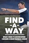 Find A Way: What I Wish I'd Known When I Became A Head Football Coach Find A Way: What I Wish I'd Known When I Became A Head Football Coach