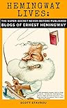 Hemingway Lives: the Super-Secret, Never-Before-Published Blogs of Ernest Hemingway Hemingway Lives: the Super-Secret, Never-Before-Published Blogs of Ernest Hemingway