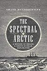 Book cover for The Spectral Arctic: A History of Dreams and Ghosts in Polar Exploration