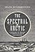 The Spectral Arctic: A History of Dreams and Ghosts in Polar Exploration