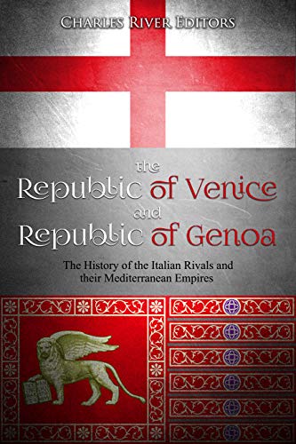The Republic of Venice and Republic of Genoa: The History of the Italian Rivals and their Mediterranean Empires (Kindle Edition)