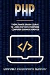 PHP: The Ultimate Crash Course To Learn PHP with Practical Computer Coding Exercises