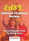Easy, Delicious Christmas Recipes: Impress Family and Friends This Holiday Season