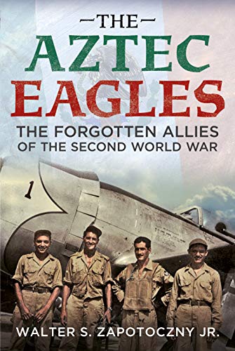 The Aztec Eagles: The Forgotten Allies of the Second World War (Kindle Edition)