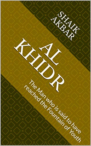Al Khidr: The Man who is said to have reached the Fountain of Youth (Kindle Edition)