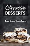 Creative Desserts: Simply Amazing Dessert Recipes