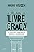 Teologia da "livre graça": 5 maneiras em que ela diminui o evangelho (Portuguese Edition)