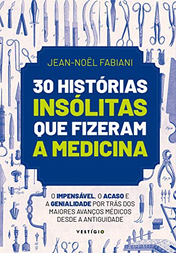 30 histórias insólitas que fizeram a medicina: O impensável, o acaso e a genialidade por trás dos maiores avanços médicos desde a Antiguidade (Portuguese Edition)