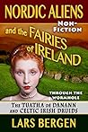 Nordic Aliens and the Fairies of Ireland: Through the Wormhole: The Tuatha dé Danann and Celtic Irish Druids Nordic Aliens and the Fairies of Ireland: Through the Wormhole: The Tuatha dé Danann and Celtic Irish Druids