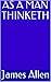 AS A MAN THINKETH