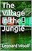 The Village in the Jungle by Leonard Woolf