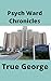 Psych Ward Chronicles by True George