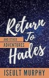 Return to Hades and Other Adventures by Iseult Murphy