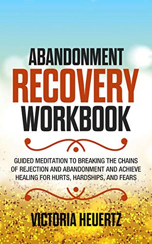 Abandonment Recovery Workbook: Guided meditation to Breaking the Chains of Rejection and Abandonment and Achieve Healing for Hurts, Hardships, and Fears (Kindle Edition)